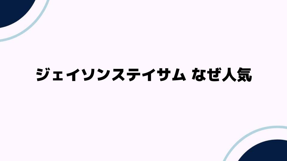 ジェイソンステイサム なぜ人気？魅力の秘密に迫る